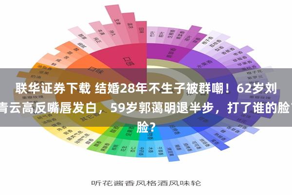 联华证券下载 结婚28年不生子被群嘲！62岁刘青云高反嘴唇发白，59岁郭蔼明退半步，打了谁的脸？