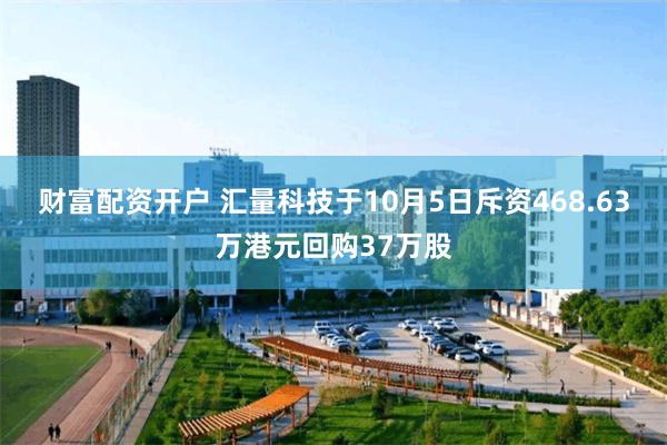 财富配资开户 汇量科技于10月5日斥资468.63万港元回购37万股