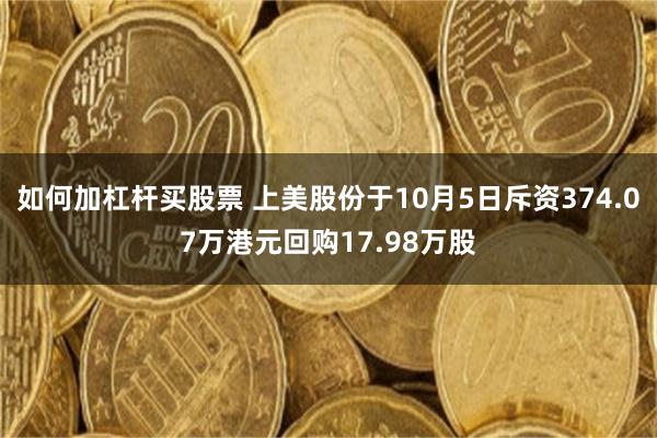 如何加杠杆买股票 上美股份于10月5日斥资374.07万港元回购17.98万股
