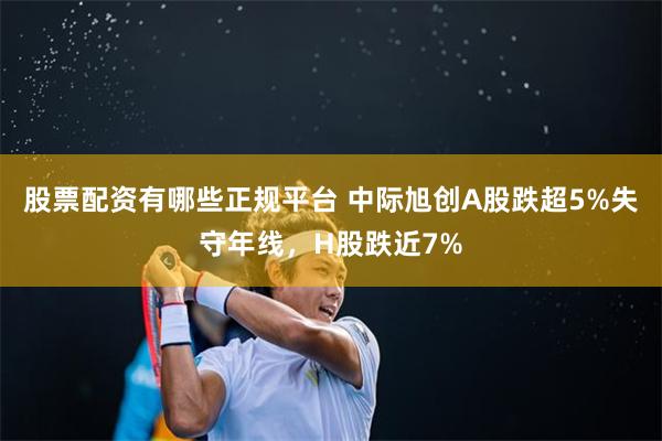 股票配资有哪些正规平台 中际旭创A股跌超5%失守年线，H股跌近7%