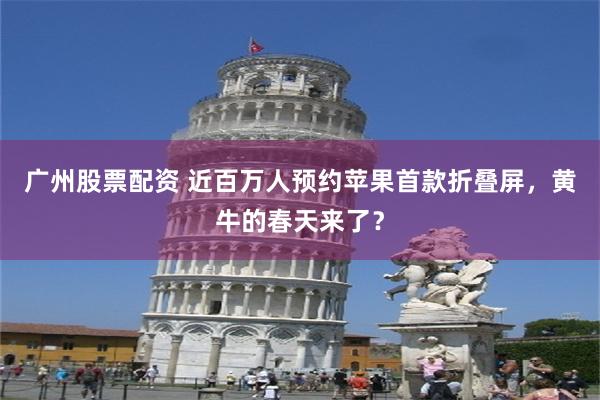 广州股票配资 近百万人预约苹果首款折叠屏，黄牛的春天来了？