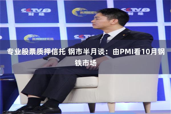 专业股票质押信托 钢市半月谈：由PMI看10月钢铁市场