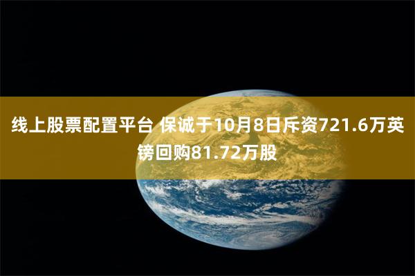 线上股票配置平台 保诚于10月8日斥资721.6万英镑回购81.72万股