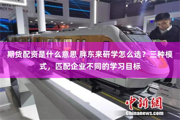 期货配资是什么意思 胖东来研学怎么选？三种模式，匹配企业不同的学习目标