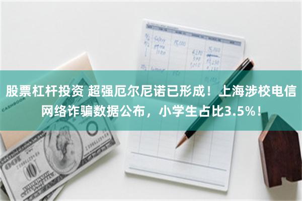 股票杠杆投资 超强厄尔尼诺已形成！上海涉校电信网络诈骗数据公布，小学生占比3.5%！
