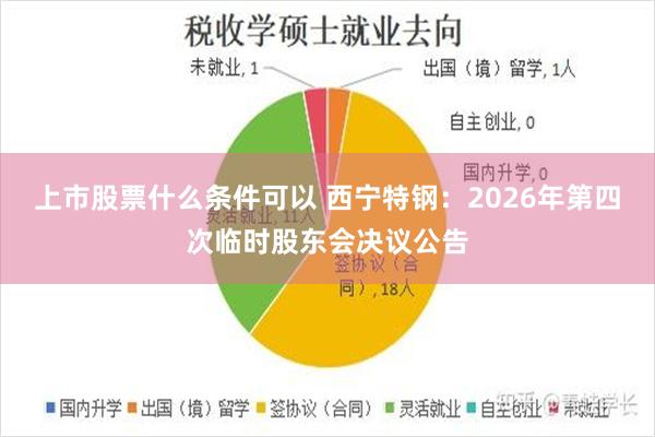 上市股票什么条件可以 西宁特钢：2026年第四次临时股东会决议公告