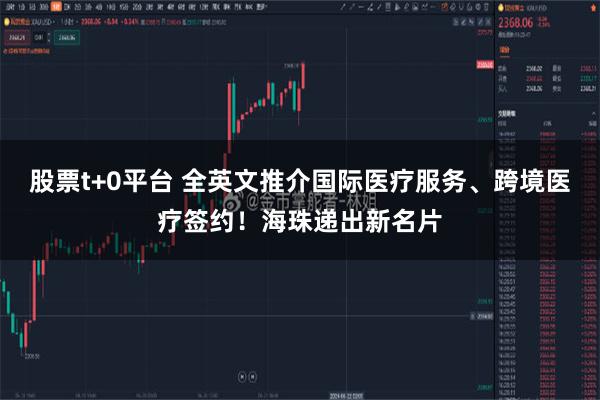 股票t+0平台 全英文推介国际医疗服务、跨境医疗签约！海珠递出新名片