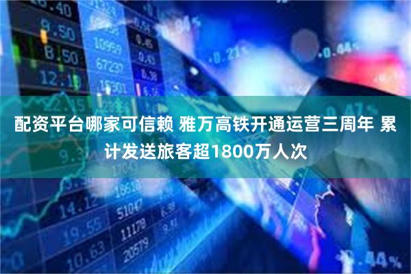 配资平台哪家可信赖 雅万高铁开通运营三周年 累计发送旅客超1800万人次